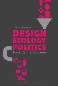 Design, ecology, politics : towards the ecocene; Joanna Boehnert; 2018