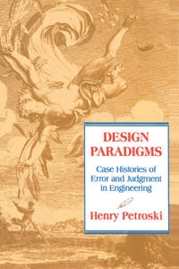 Design paradigms : case histories of error and judgment in engineering; Henry Petroski; 1994