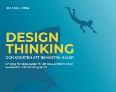 Design Thinking och konsten att bemästra hajar : en steg för steg-guide för att lösa problem med kreativitet och handlingskraft; Helena Frisk; 2023