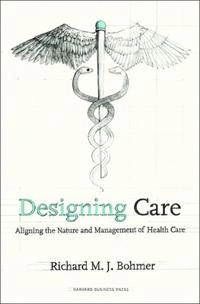 Designing care : aligning the nature and management of health care; Richard M. J. Bohmer; 2009