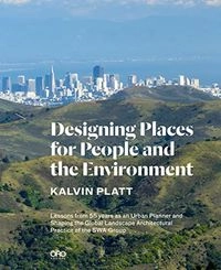 Designing Places for People and the Environment: Lessons from 55 Years as an Urban Planner and Shaping the Global Landscape Architectural Practice of the SWA Group; Kalvin Platt; 2014