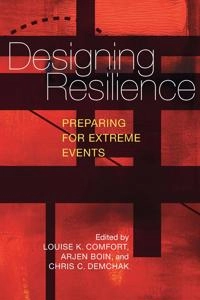 Designing resilience : preparing for extreme events; Louise Comfort, Arjen Boin, Chris Demchak; 2010