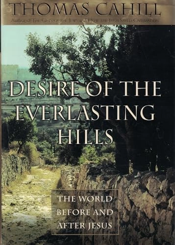 Desire of the everlasting hills : the world before and after Jesus; Thomas Cahill; 1999