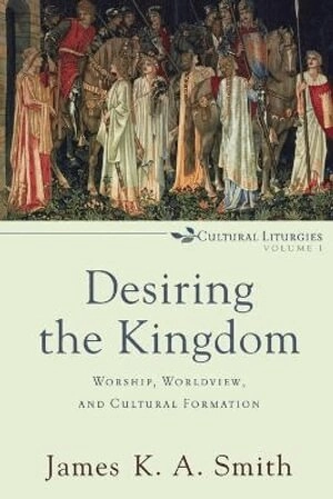 Desiring the kingdom : worship, worldview, and cultural formation; James K. A. Smith; 2009