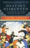 Destiny disrupted : a history of the world through Islamic eyes; Mir Tamim Ansary; 2009
