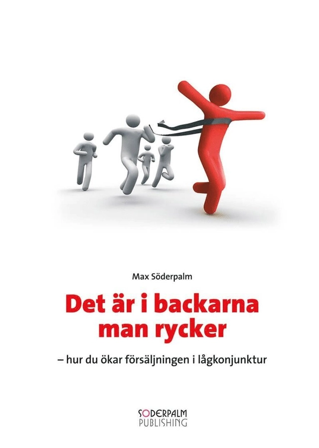 Det är i backarna man rycker : hur du ökar försäljningen i lågkonjunktur; Max Söderpalm; 2009