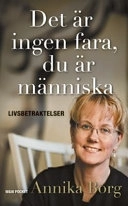 Det är ingen fara, du är människa : Livsbetraktelser; Annika Borg; 2007