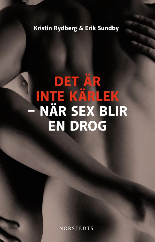 Det är inte kärlek : när sex blir en drog; Kristin Rydberg, Erik Sundby; 2012