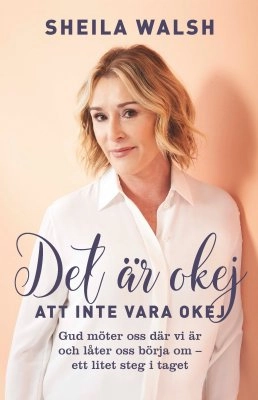 Det är okej att inte vara okej : gud möter oss där vi är och låter oss börja om - ett litet steg i taget; Sheila Walsh; 2019