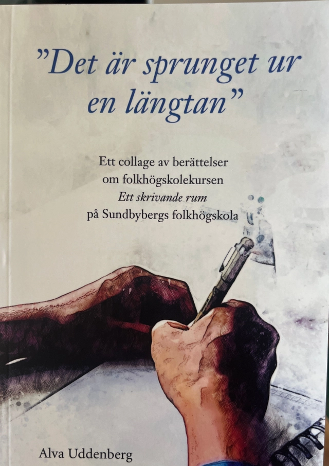 "Det är sprunget ur en längtan" : ett collage av berättelser om folkhögskolekursen Ett skrivande rum på Sundbybergs folkhögskola; sammanställd och skriven av Alva Uddenberg; 2022