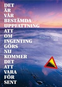 Det är vår bestämda uppfattning att om ingenting görs nu kommer det att vara för sent; Malm Andreas; 2010