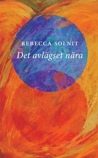 Det avlägset nära; Rebecca Solnit; 2014