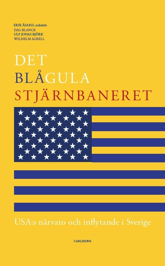 Det blågula stjärnbaneret : Usa:s närvaro och inflytande i Sverige; Erik Åsard, Dag Blanck, Ulf Jonas Björk, Wilhelm Agrell; 2016