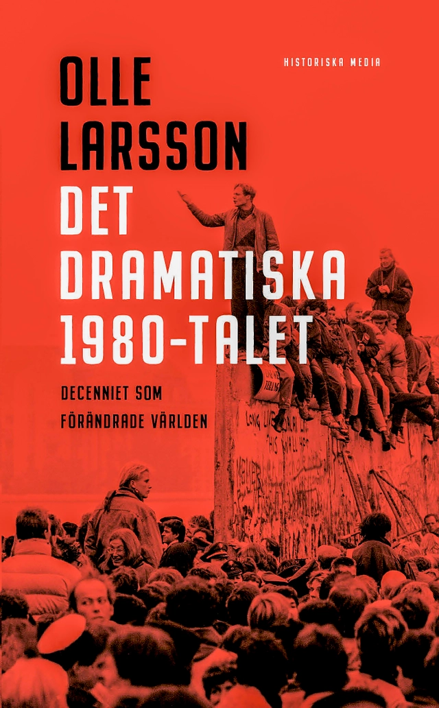 Det dramatiska 1980-talet : decenniet som förändrade världen; Olle Larsson; 2024