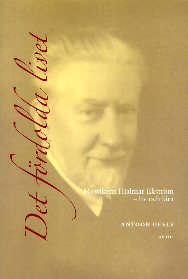 Det fördolda livet : mystikern Hjalmar Ekström (1885-1962) - liv och lära; Antoon Geels; 2015