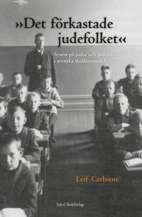 Det förkastade judefolket : synen på judar och judendom i svenska skolläromedel; Leif Carlsson; 2013