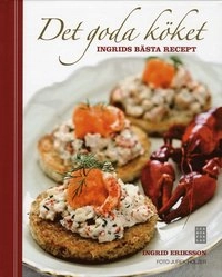 Det goda köket : Ingrids bästa recept; Ingrid Eriksson; 2010
