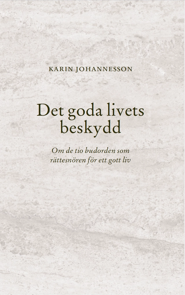 Det goda livets beskydd : om de tio budorden som rättesnören för ett gott liv; Karin Johannesson; 2025
