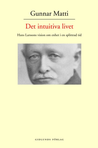 Det intuitiva livet : Hans Larssons vision om enhet i en splittrad tid; Gunnar Matti; 2000