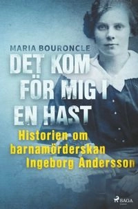 Det kom för mig i en hast : historien om barnamörderskan Ingeborg Andersson; Maria Bouroncle; 2018