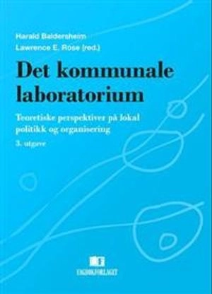 Det kommunale laboratorium : teoretiske perspektiver på lokal politikk og organisering; Lawrence E. Rose; 2014