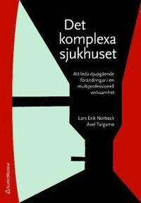 Det komplexa sjukhuset : att leda djupgående förändringar i en multiprofessionell verksamhet; Lars Erik Norbäck, Axel Targama; 2009