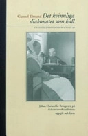 Det kvinnliga diakonatet som kall : Johan Christoffer Brings syn på diakonissverksamhetens uppgift och form; Gunnel Elmund; 2004