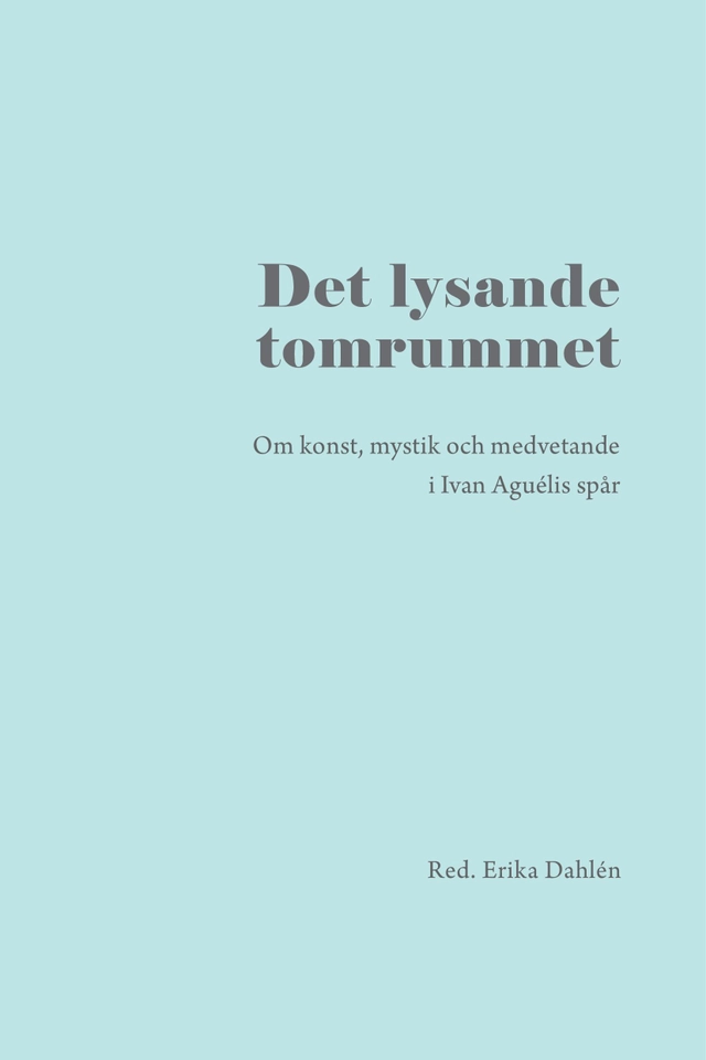 Det lysande tomrummet : om konst, mystik och medvetande i Ivan Aguélis spår; Erika Dahlén; 2021