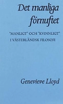 Det manliga förnuftet : "manligt" och "kvinnligt" i västerländsk filosofi; Genevieve Lloyd; 1999