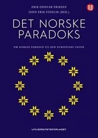 Det norske paradoks : om Norges forhold til Den europeiske union; John Erik Fossum, Erik Oddvar Eriksen; 2014
