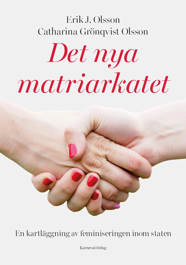 Det nya matriarkatet : en kartläggning av feminiseringen inom staten; Erik J. Olsson, Catharina Grönqvist Olsson; 2026