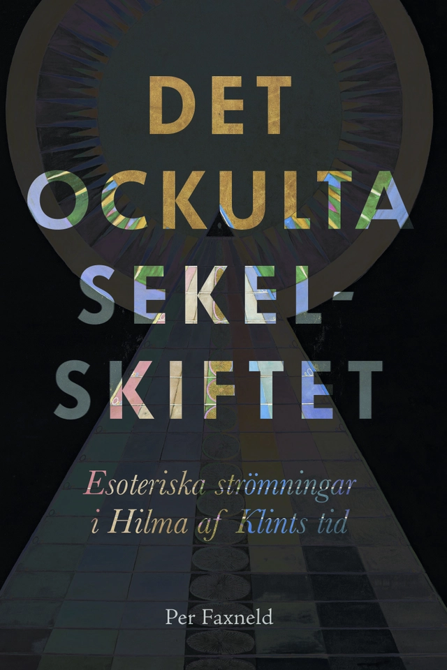 Det ockulta sekelskiftet : esoteriska strömningar i Hilma af Klints tid; Per Faxneld; 2020