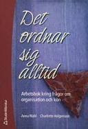 Det ordnar sig alltid : arbetsbok kring frågor om organisation och kön; Anna Wahl, Charlotte Holgersson; 2004