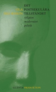 Det postsekulära tillståndet : religion modernitet politk; Ola Sigurdson; 2009