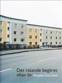 Det rasande begäret efter liv; Lotta Muth; 2016
