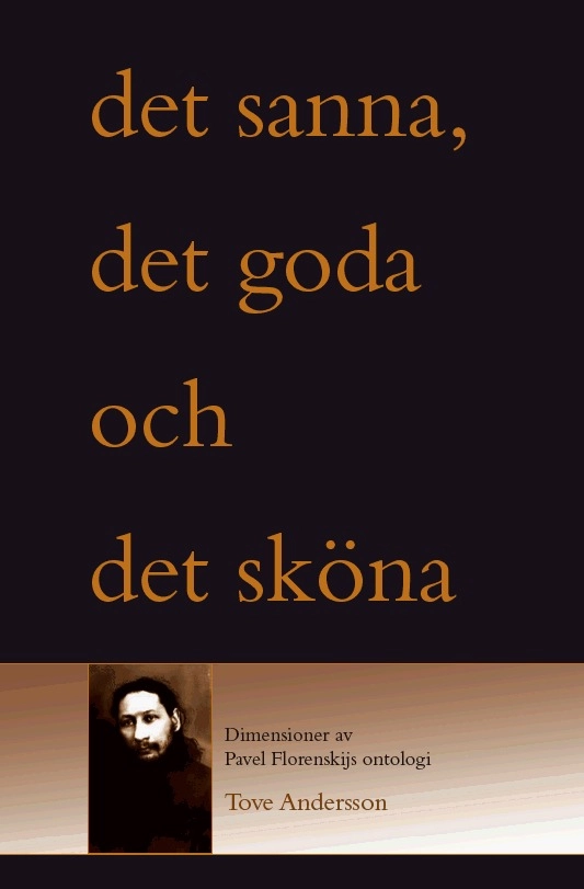 Det sanna, det goda och det sköna : dimensioner i Pavel Florenskijs ontologi; Tove Andersson; 2008