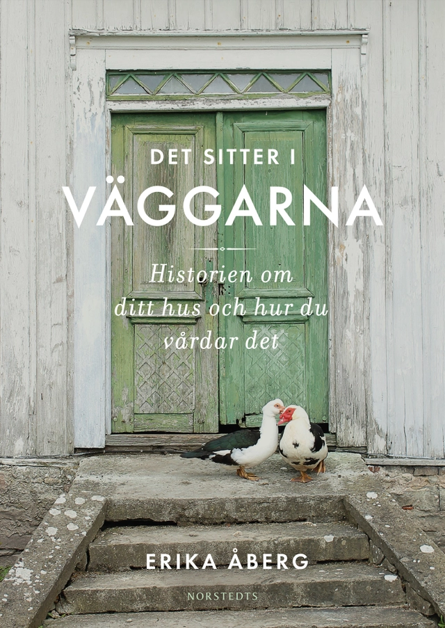 Det sitter i väggarna : historien om ditt hus och hur du vårdar det; Erika Åberg; 2022