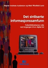 Det siviliserte informasjonssamfunn : folkbibliotekenes rolle ved inngangen til en digital tid; Ragnar Andreas Audunson, Niels Windfeld Lund; 2001