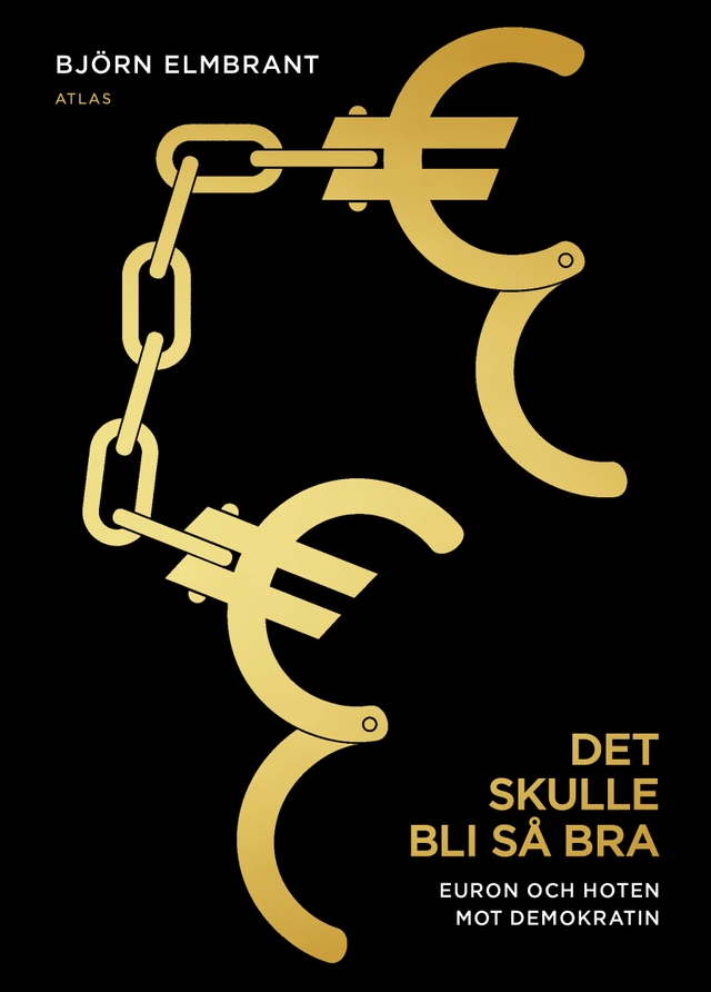 Det skulle bli så bra : euron och hotet mot demokratin; Björn Elmbrant; 2012