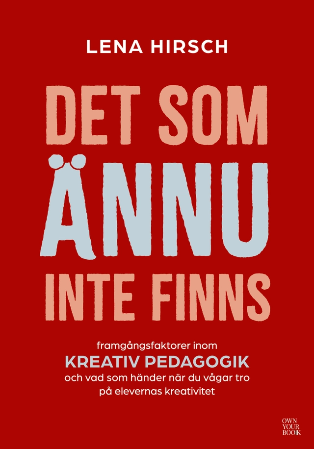 Det som ännu inte finns : framgångsfaktorer inom kreativ pedagogik och vad som händer när du vågar tro på elevernas kreativitet; Lena Hirsch; 2026
