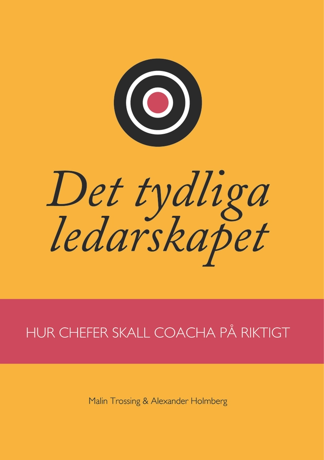 Det tydliga ledarskapet : hur chefer ska coacha på riktigt; Alexander Holmberg, Malin Trossing; 2014