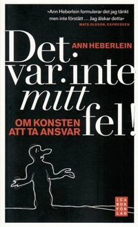 Det var inte mitt fel! : om konsten att ta ansvar; Ann Heberlein; 2009