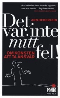 Det var inte mitt fel : om konsten att ta ansvar; Ann Heberlein; 2010