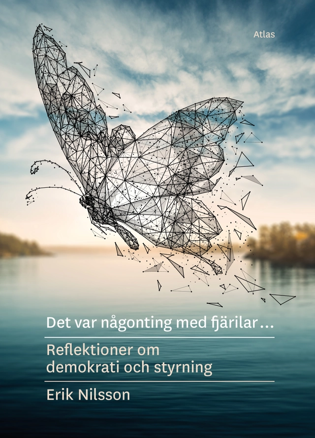 Det var någonting med fjärilar : reflektioner om demokrati och styrning; Erik Nilsson; 2022