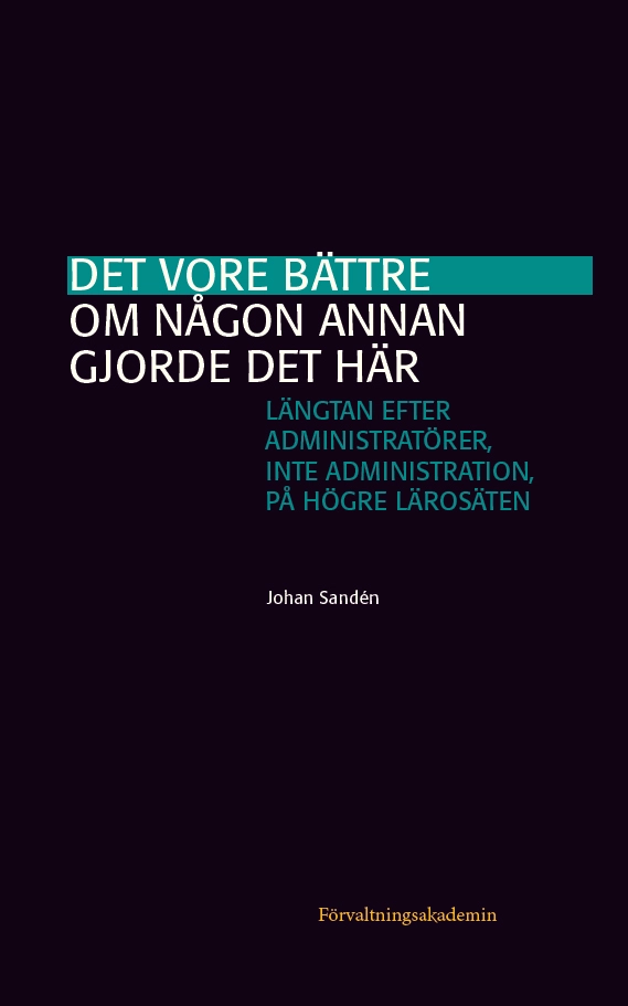 Det vore bättre om någon annan gjorde det här : längtan efter administratörer, inte administration, på högre lärosäten; Johan Sandén; 2024