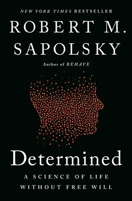 Determined: A Science of Life Without Free Will; Robert M. Sapolsky; 2023