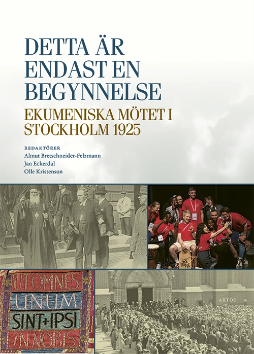 Detta är endast en begynnelse : ekumeniska mötet i Stockholm 1925; Almut Bretschneider-Felzmann, Jan Eckerdal, Olle Kristenson; 2024