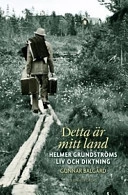 Detta är mitt land : Helmer Grundströms liv och diktning; Gunnar Balgård; 2006