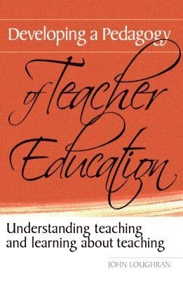 Developing a pedagogy of teacher education : understanding teaching and learning about teaching; J. John Loughran; 2006