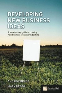 Developing new business ideas : a step-by-step guide to creating new business ideas worth backing; Andrew Bragg; 2005